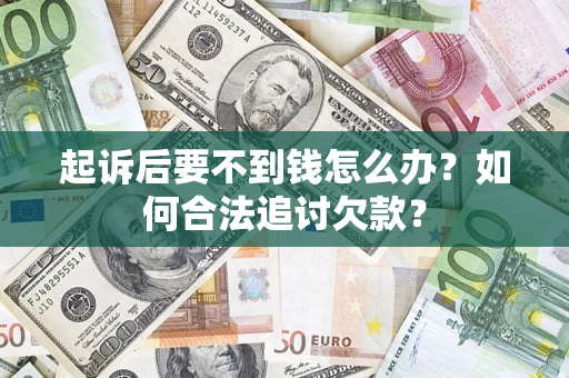 武汉起诉后要不到钱怎么办？如何合法追讨欠款？
