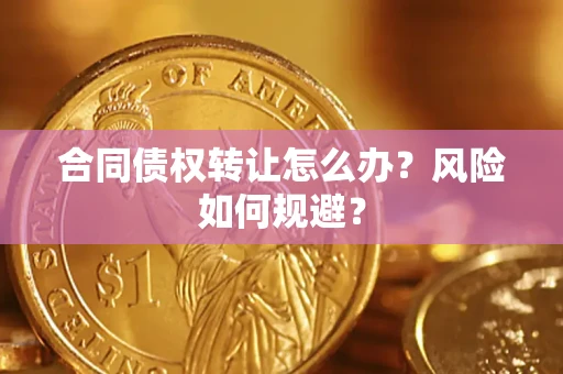 武汉合同债权转让怎么办？风险如何规避？
