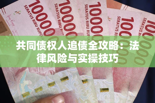 武汉共同债权人追债全攻略：法律风险与实操技巧