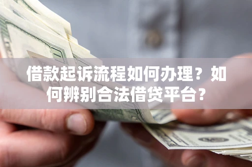 武汉借款起诉流程如何办理？如何辨别合法借贷平台？