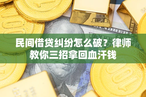武汉民间借贷纠纷怎么破？律师教你三招拿回血汗钱