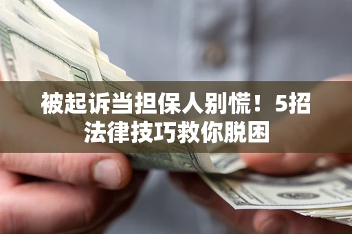 武汉被起诉当担保人别慌！5招法律技巧救你脱困