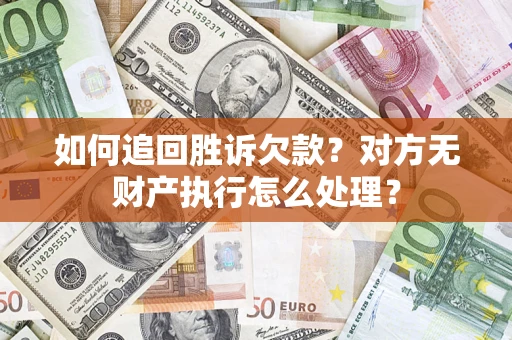 武汉如何追回胜诉欠款？对方无财产执行怎么处理？