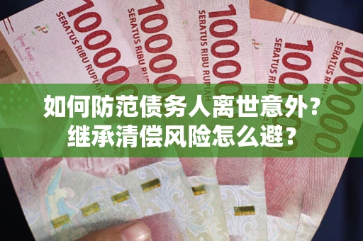 武汉如何防范债务人离世意外？继承清偿风险怎么避？