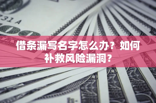 武汉借条漏写名字怎么办？如何补救风险漏洞？