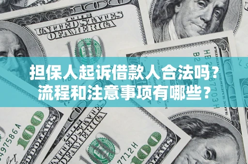 武汉担保人起诉借款人合法吗？流程和注意事项有哪些？