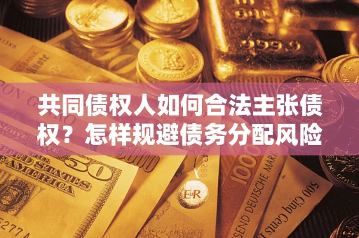 武汉共同债权人如何合法主张债权？怎样规避债务分配风险？