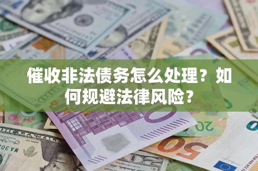 武汉催收非法债务怎么处理？如何规避法律风险？