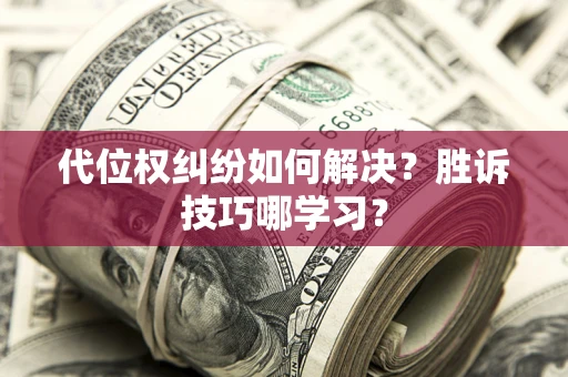 武汉代位权纠纷如何解决？胜诉技巧哪学习？
