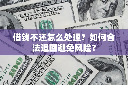 武汉借钱不还怎么处理？如何合法追回避免风险？