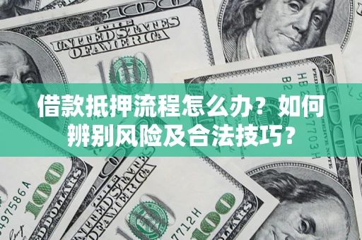 武汉借款抵押流程怎么办？如何辨别风险及合法技巧？
