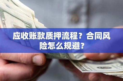 武汉应收账款质押流程？合同风险怎么规避？