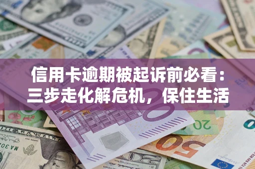 武汉信用卡逾期被起诉前必看：三步走化解危机，保住生活尊严