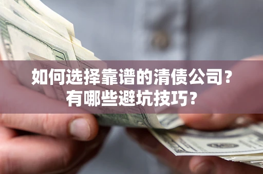 武汉如何选择靠谱的清债公司？有哪些避坑技巧？