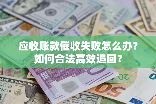 武汉应收账款催收失败怎么办？如何合法高效追回？