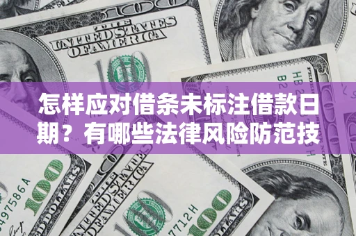 武汉怎样应对借条未标注借款日期？有哪些法律风险防范技巧？