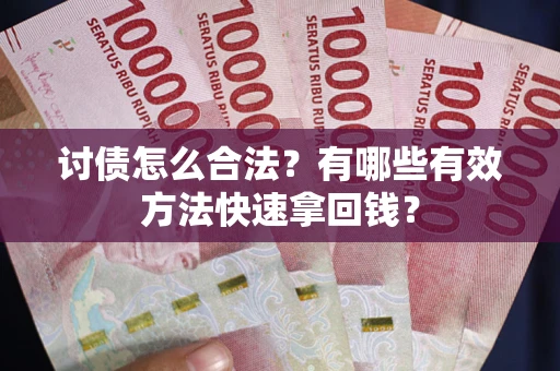 武汉讨债怎么合法？有哪些有效方法快速拿回钱？