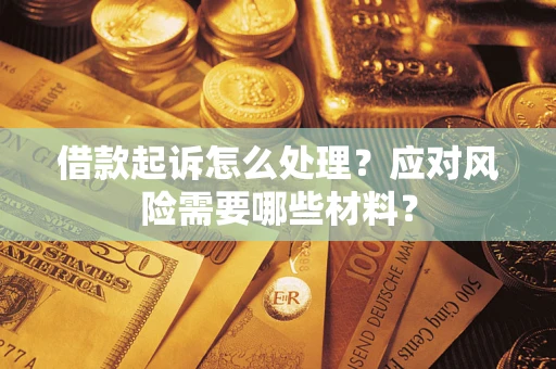武汉借款起诉怎么处理？应对风险需要哪些材料？