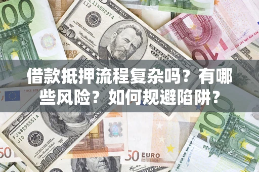 武汉借款抵押流程复杂吗？有哪些风险？如何规避陷阱？