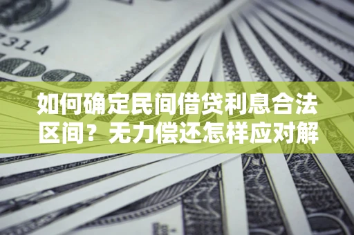 武汉如何确定民间借贷利息合法区间？无力偿还怎样应对解决法门？