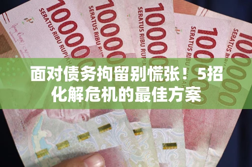 武汉面对债务拘留别慌张！5招化解危机的最佳方案