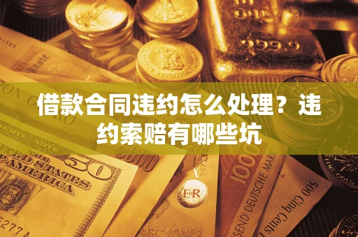 武汉借款合同违约怎么处理？违约索赔有哪些坑