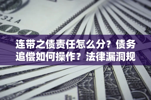 武汉连带之债责任怎么分？债务追偿如何操作？法律漏洞规避指南