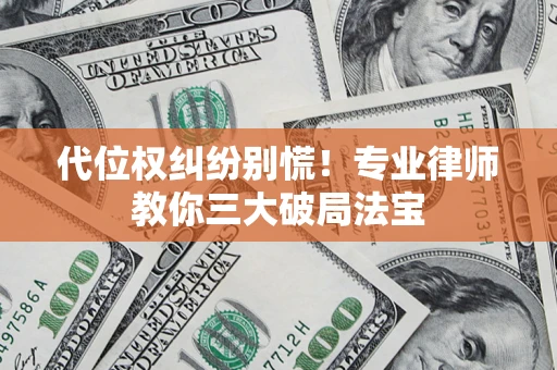 武汉代位权纠纷别慌！专业律师教你三大破局法宝