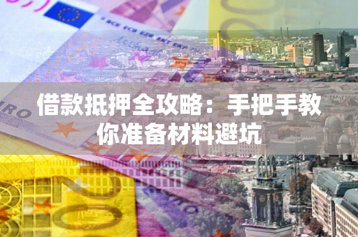 武汉借款抵押全攻略：手把手教你准备材料避坑