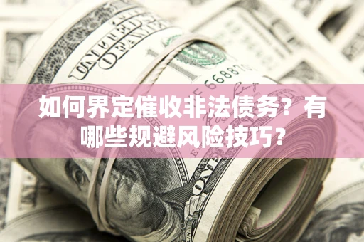 武汉如何界定催收非法债务？有哪些规避风险技巧？