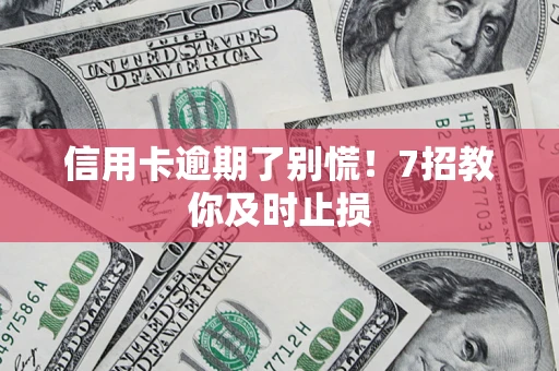 武汉信用卡逾期了别慌！7招教你及时止损