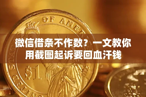 武汉微信借条不作数？一文教你用截图起诉要回血汗钱