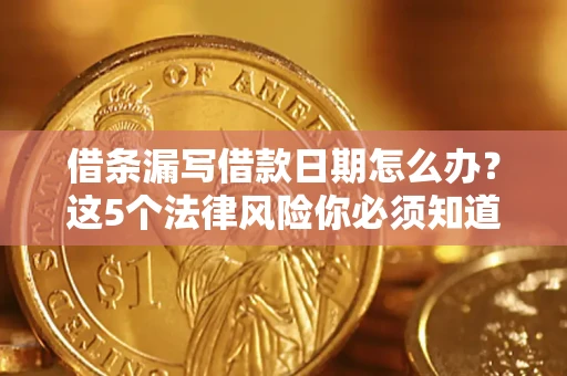 武汉借条漏写借款日期怎么办？这5个法律风险你必须知道