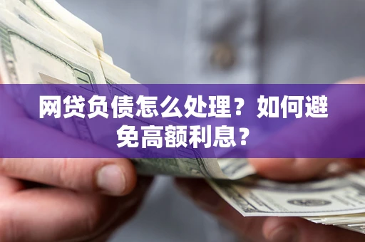 武汉网贷负债怎么处理？如何避免高额利息？