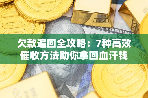 武汉欠款追回全攻略：7种高效催收方法助你拿回血汗钱