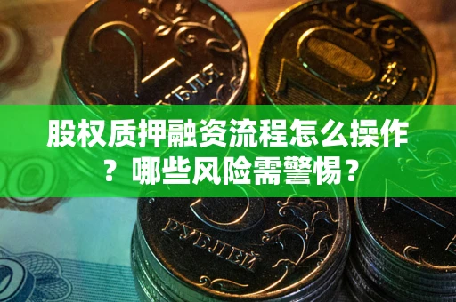 武汉股权质押融资流程怎么操作？哪些风险需警惕？