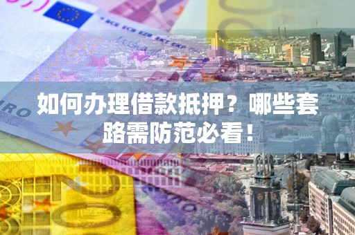 武汉如何办理借款抵押？哪些套路需防范必看！