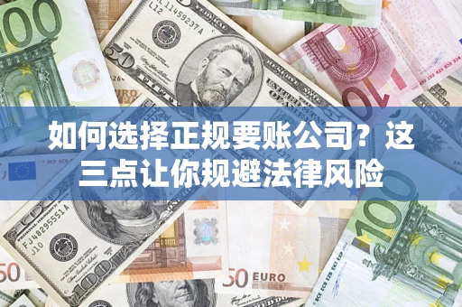 武汉如何选择正规要账公司？这三点让你规避法律风险