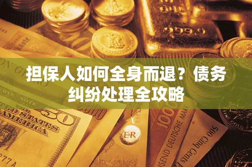 武汉担保人如何全身而退？债务纠纷处理全攻略