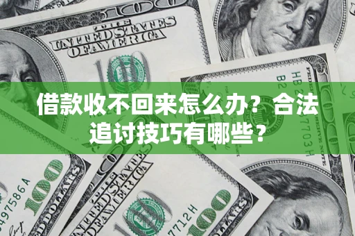 武汉借款收不回来怎么办？合法追讨技巧有哪些？