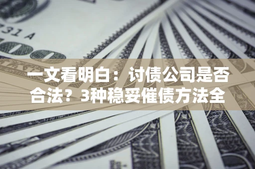 武汉一文看明白：讨债公司是否合法？3种稳妥催债方法全解析