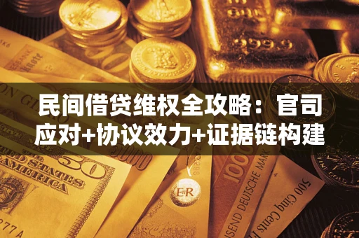 武汉民间借贷维权全攻略：官司应对+协议效力+证据链构建指南