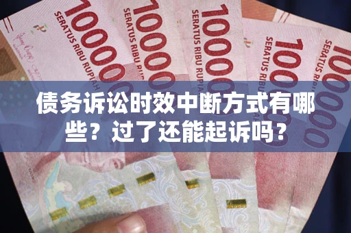 武汉债务诉讼时效中断方式有哪些？过了还能起诉吗？