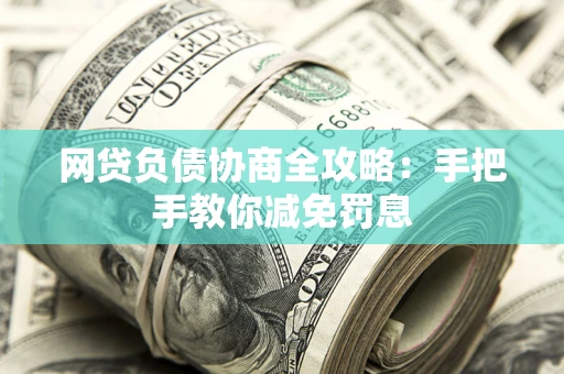 武汉网贷负债协商全攻略：手把手教你减免罚息