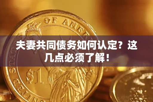 武汉夫妻共同债务如何认定？这几点必须了解！