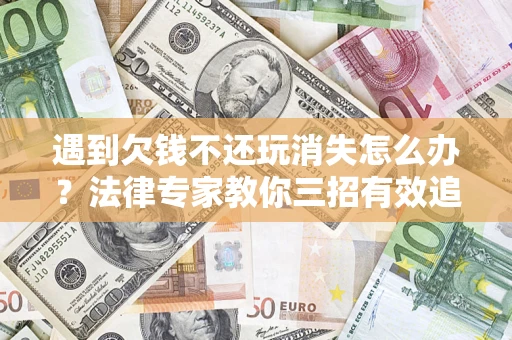 武汉遇到欠钱不还玩消失怎么办？法律专家教你三招有效追债！