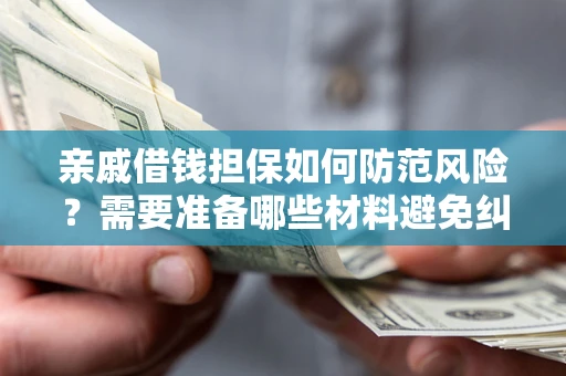 武汉亲戚借钱担保如何防范风险？需要准备哪些材料避免纠纷？