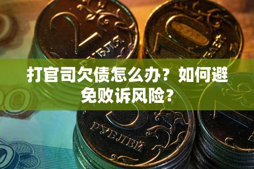 武汉打官司欠债怎么办？如何避免败诉风险？