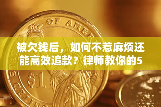 武汉被欠钱后，如何不惹麻烦还能高效追款？律师教你的5步合法讨债法