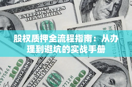 武汉股权质押全流程指南：从办理到避坑的实战手册